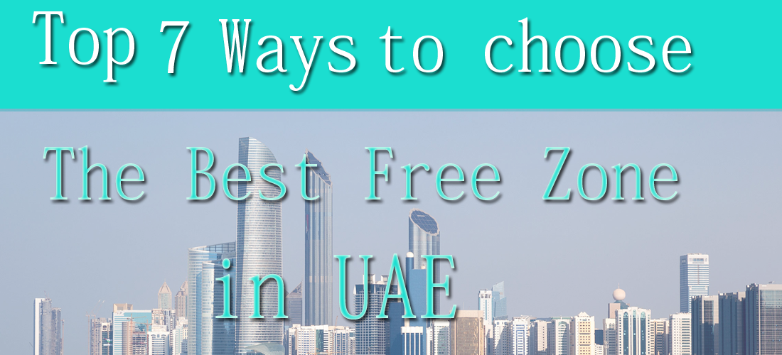 Top 7 STEPS TO FOLLOW WHILE choosing THE BEST FREE ZONE IN UAE